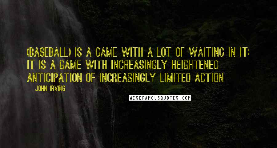 John Irving Quotes: (Baseball) is a game with a lot of waiting in it; it is a game with increasingly heightened anticipation of increasingly limited action