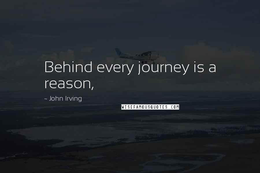 John Irving Quotes: Behind every journey is a reason,