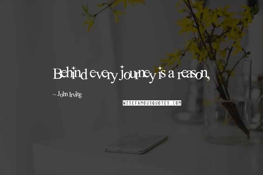John Irving Quotes: Behind every journey is a reason,