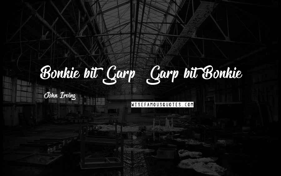 John Irving Quotes: Bonkie bit Garp!"Garp bit Bonkie