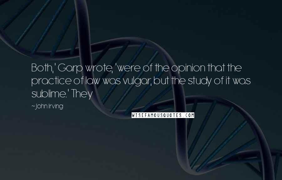 John Irving Quotes: Both,' Garp wrote, 'were of the opinion that the practice of law was vulgar, but the study of it was sublime.' They