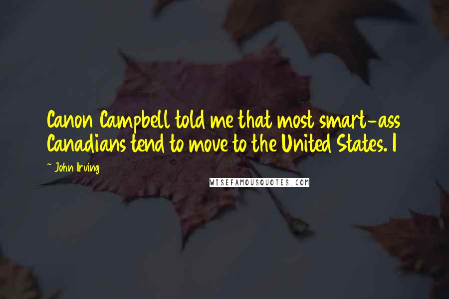 John Irving Quotes: Canon Campbell told me that most smart-ass Canadians tend to move to the United States. I