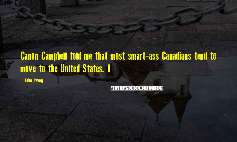 John Irving Quotes: Canon Campbell told me that most smart-ass Canadians tend to move to the United States. I