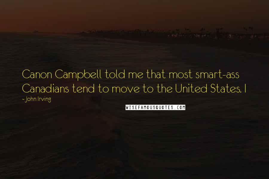 John Irving Quotes: Canon Campbell told me that most smart-ass Canadians tend to move to the United States. I