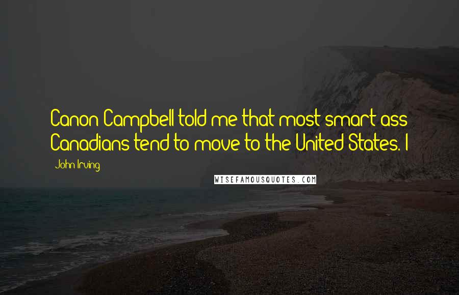 John Irving Quotes: Canon Campbell told me that most smart-ass Canadians tend to move to the United States. I