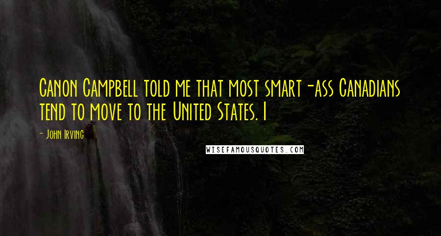 John Irving Quotes: Canon Campbell told me that most smart-ass Canadians tend to move to the United States. I