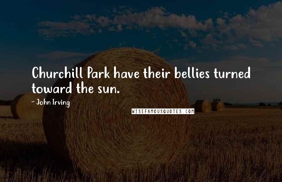 John Irving Quotes: Churchill Park have their bellies turned toward the sun.