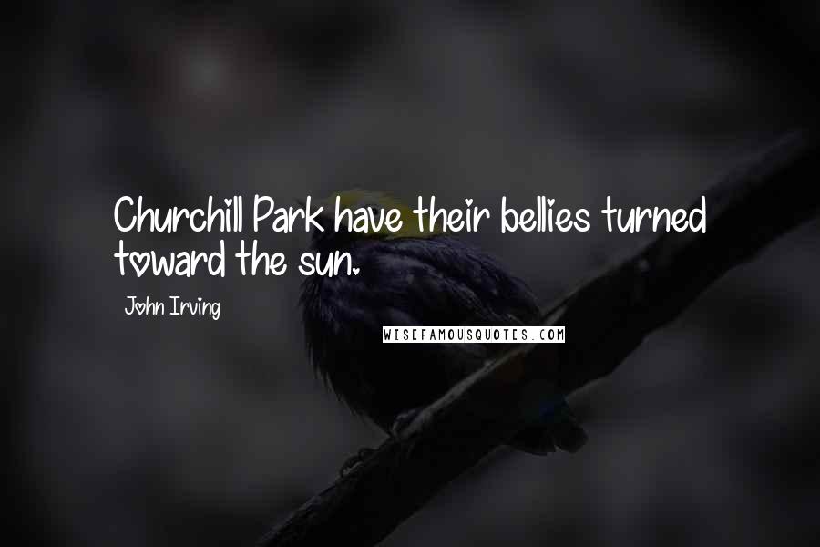 John Irving Quotes: Churchill Park have their bellies turned toward the sun.