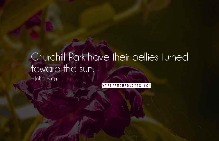 John Irving Quotes: Churchill Park have their bellies turned toward the sun.