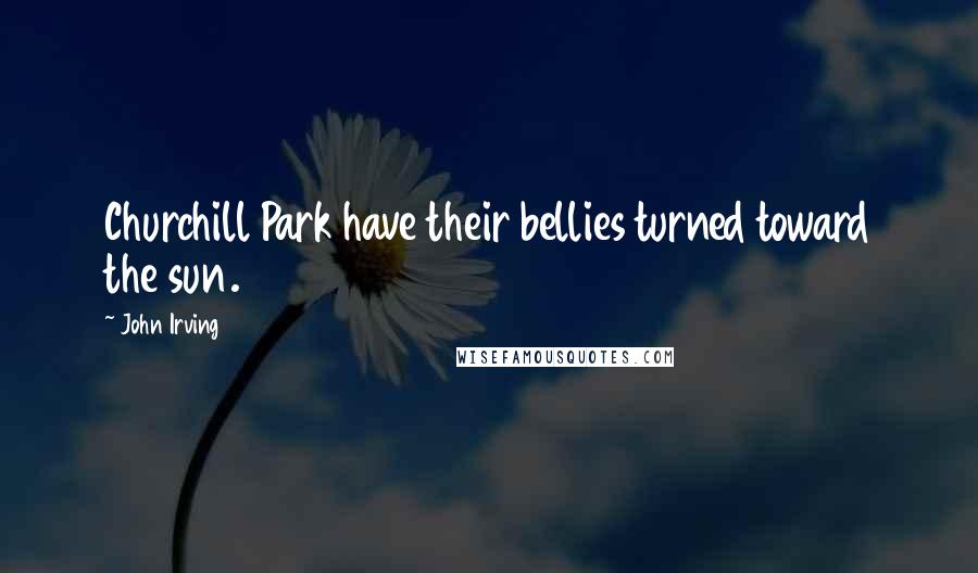 John Irving Quotes: Churchill Park have their bellies turned toward the sun.