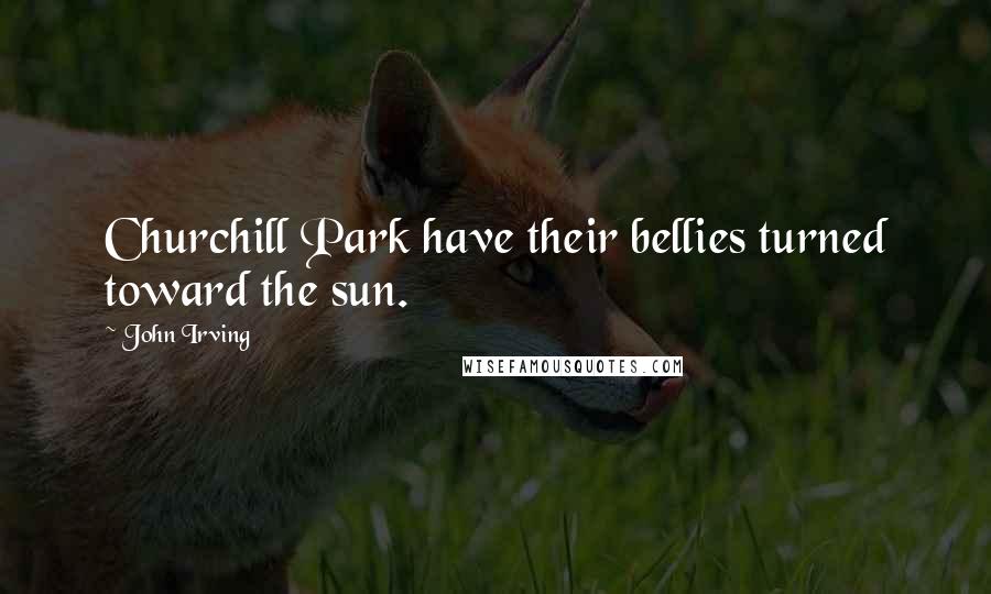 John Irving Quotes: Churchill Park have their bellies turned toward the sun.