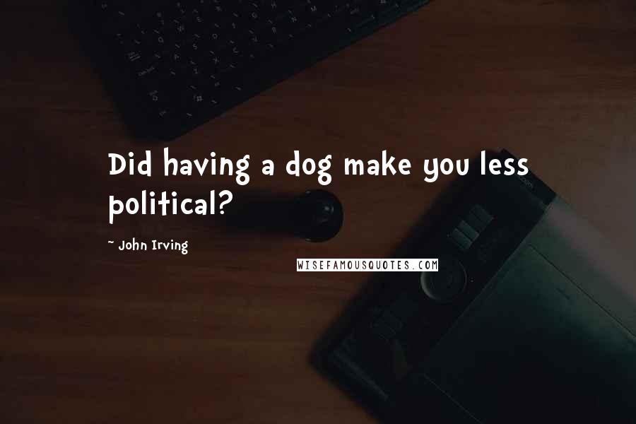 John Irving Quotes: Did having a dog make you less political?