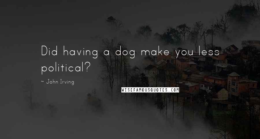 John Irving Quotes: Did having a dog make you less political?