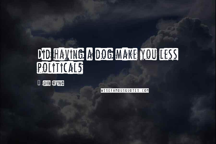 John Irving Quotes: Did having a dog make you less political?