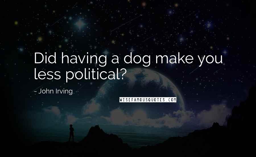 John Irving Quotes: Did having a dog make you less political?