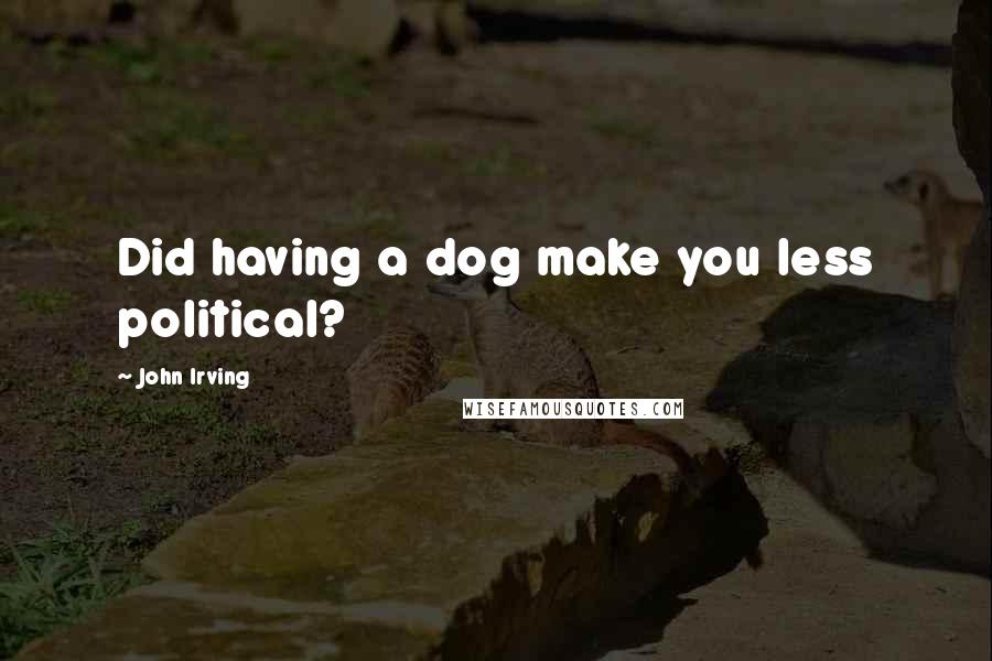 John Irving Quotes: Did having a dog make you less political?