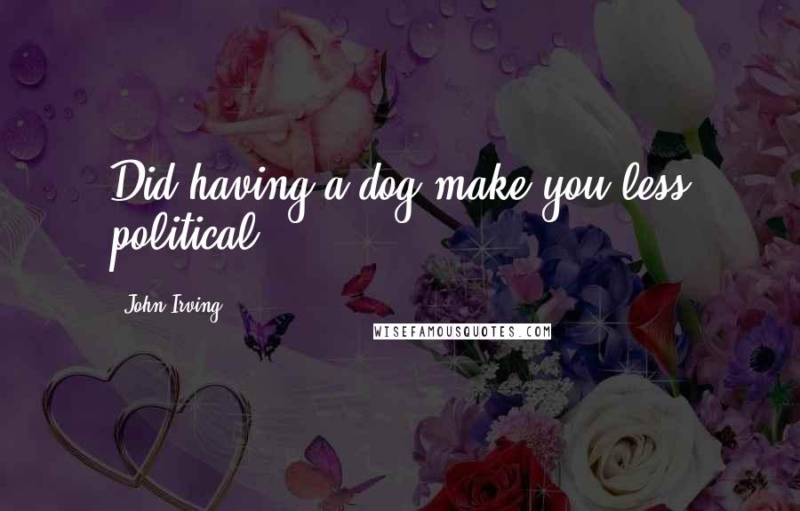 John Irving Quotes: Did having a dog make you less political?