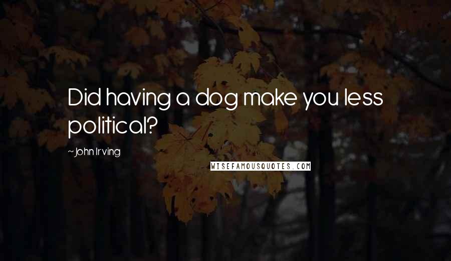 John Irving Quotes: Did having a dog make you less political?