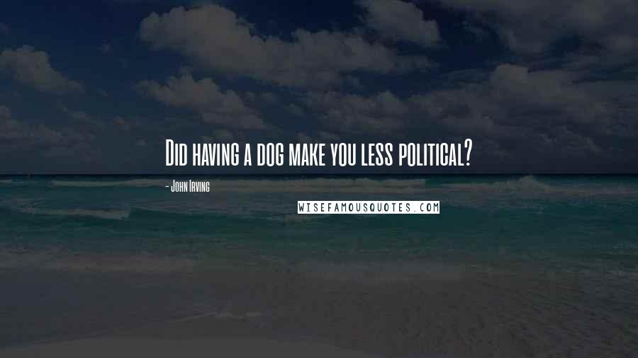 John Irving Quotes: Did having a dog make you less political?