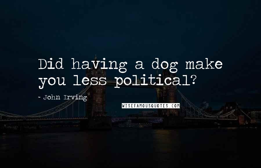 John Irving Quotes: Did having a dog make you less political?