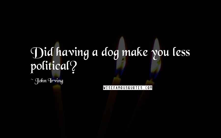 John Irving Quotes: Did having a dog make you less political?