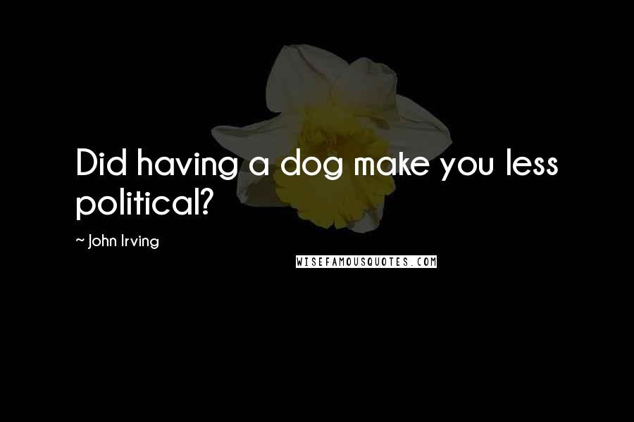 John Irving Quotes: Did having a dog make you less political?