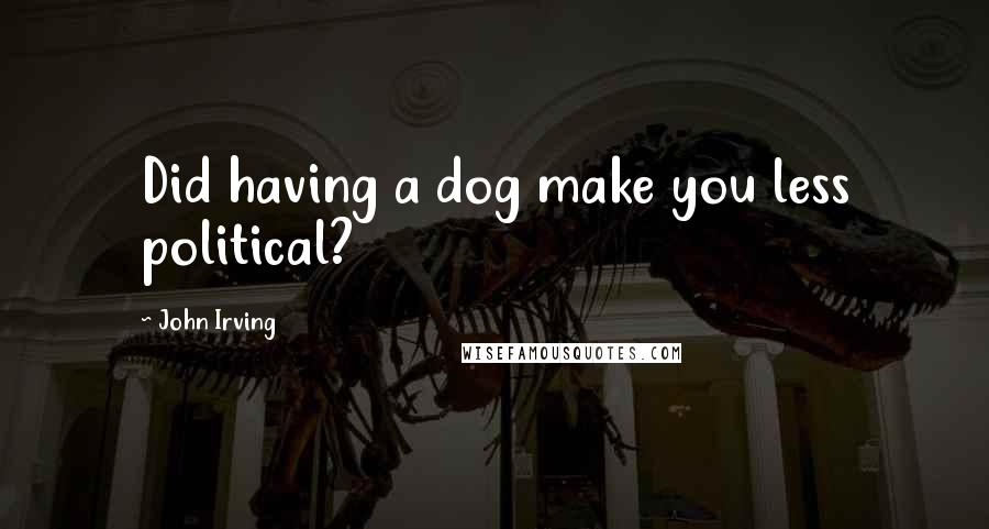 John Irving Quotes: Did having a dog make you less political?