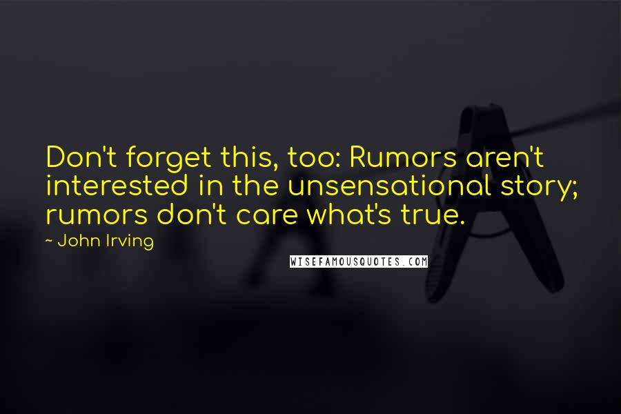 John Irving Quotes: Don't forget this, too: Rumors aren't interested in the unsensational story; rumors don't care what's true.