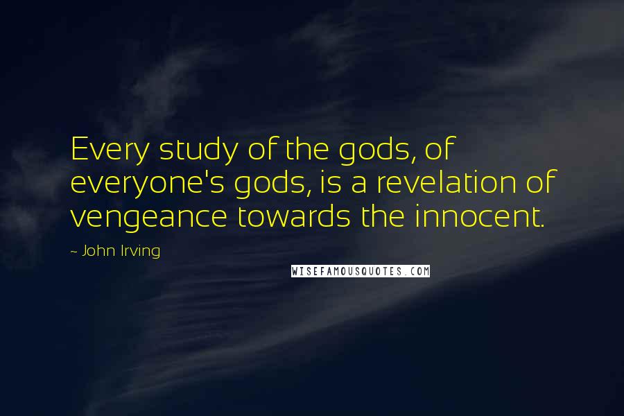 John Irving Quotes: Every study of the gods, of everyone's gods, is a revelation of vengeance towards the innocent.