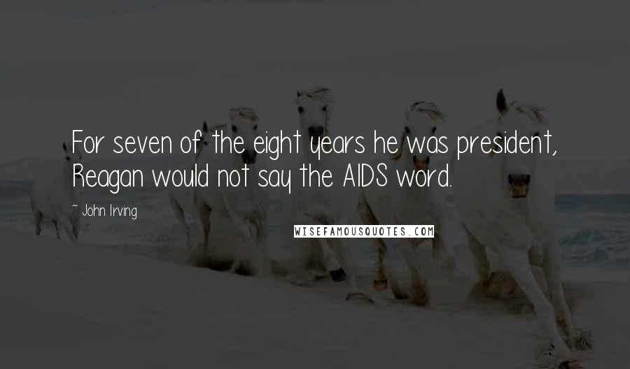 John Irving Quotes: For seven of the eight years he was president, Reagan would not say the AIDS word.