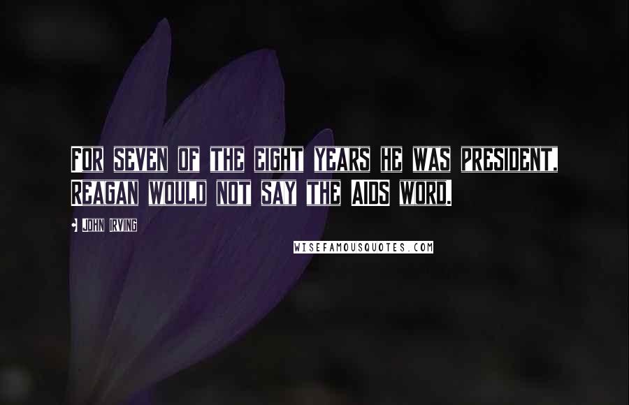 John Irving Quotes: For seven of the eight years he was president, Reagan would not say the AIDS word.