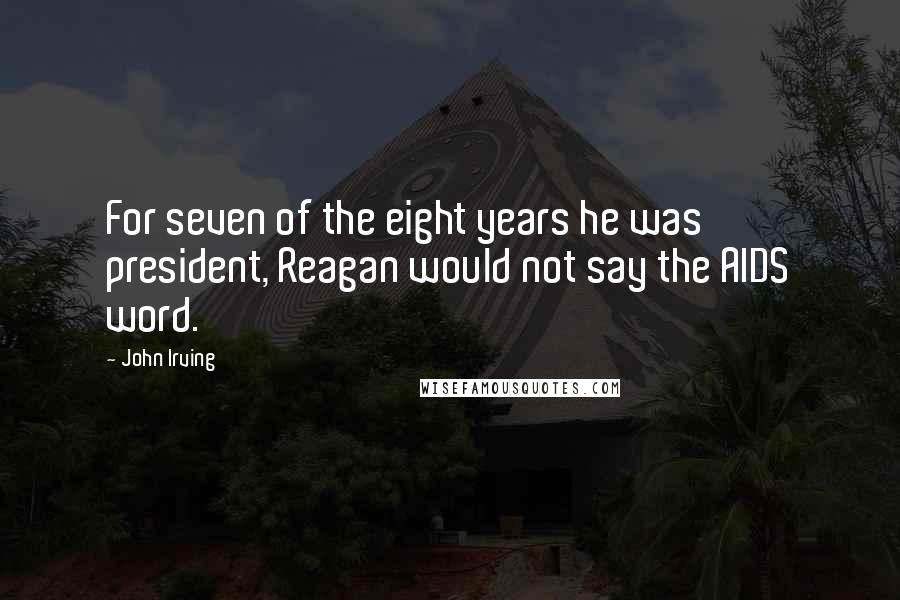 John Irving Quotes: For seven of the eight years he was president, Reagan would not say the AIDS word.