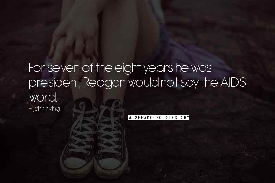 John Irving Quotes: For seven of the eight years he was president, Reagan would not say the AIDS word.