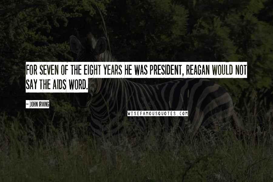 John Irving Quotes: For seven of the eight years he was president, Reagan would not say the AIDS word.