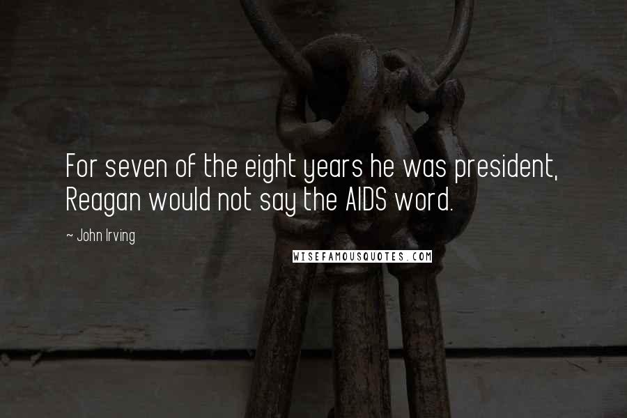 John Irving Quotes: For seven of the eight years he was president, Reagan would not say the AIDS word.