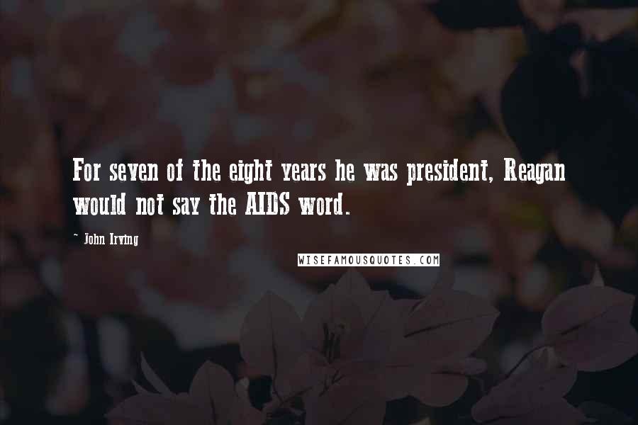 John Irving Quotes: For seven of the eight years he was president, Reagan would not say the AIDS word.