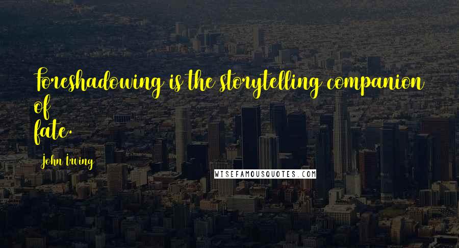 John Irving Quotes: Foreshadowing is the storytelling companion of fate.