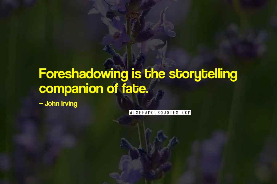 John Irving Quotes: Foreshadowing is the storytelling companion of fate.