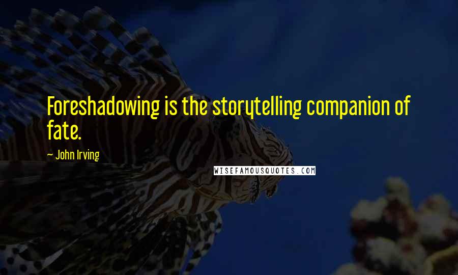 John Irving Quotes: Foreshadowing is the storytelling companion of fate.