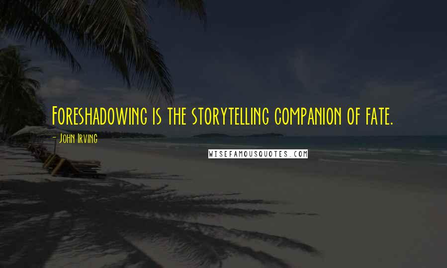 John Irving Quotes: Foreshadowing is the storytelling companion of fate.