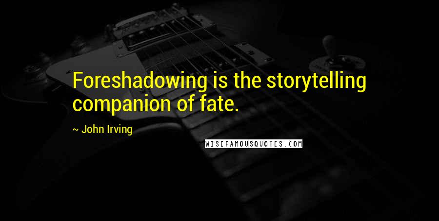 John Irving Quotes: Foreshadowing is the storytelling companion of fate.
