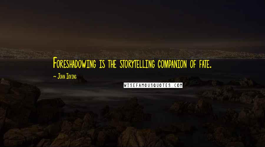 John Irving Quotes: Foreshadowing is the storytelling companion of fate.