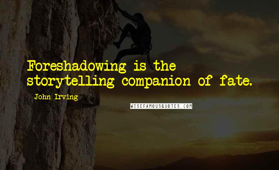 John Irving Quotes: Foreshadowing is the storytelling companion of fate.