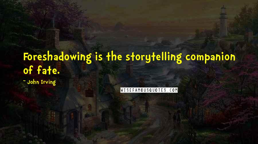 John Irving Quotes: Foreshadowing is the storytelling companion of fate.