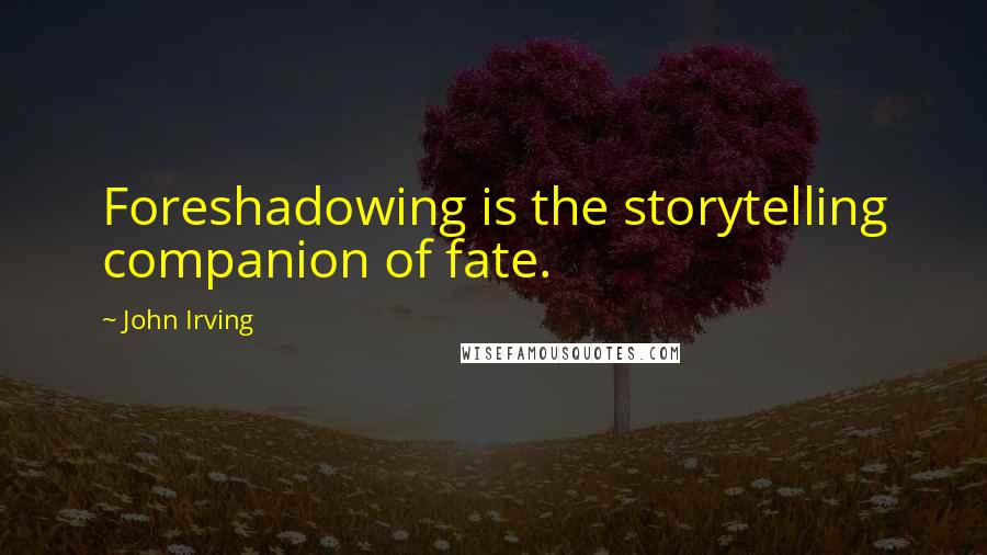 John Irving Quotes: Foreshadowing is the storytelling companion of fate.