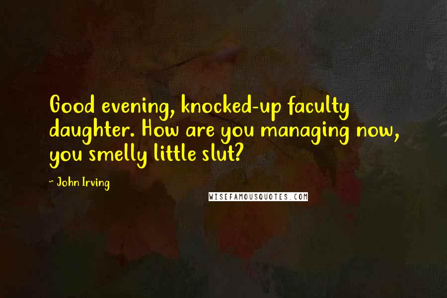 John Irving Quotes: Good evening, knocked-up faculty daughter. How are you managing now, you smelly little slut?