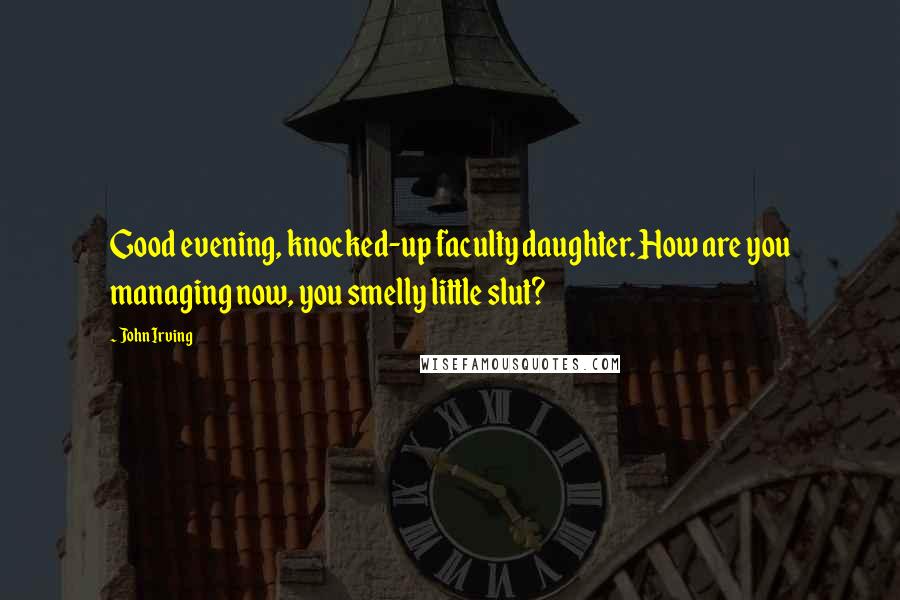John Irving Quotes: Good evening, knocked-up faculty daughter. How are you managing now, you smelly little slut?