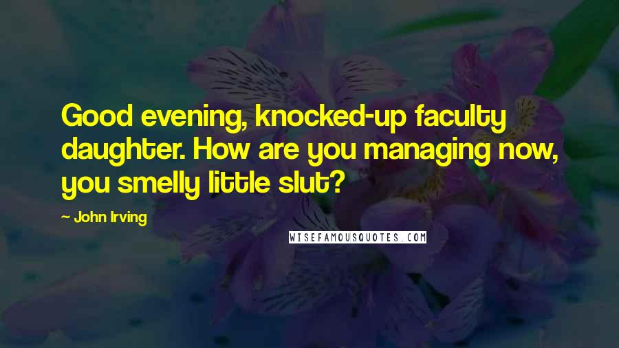 John Irving Quotes: Good evening, knocked-up faculty daughter. How are you managing now, you smelly little slut?