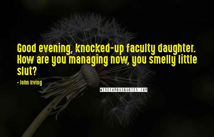 John Irving Quotes: Good evening, knocked-up faculty daughter. How are you managing now, you smelly little slut?