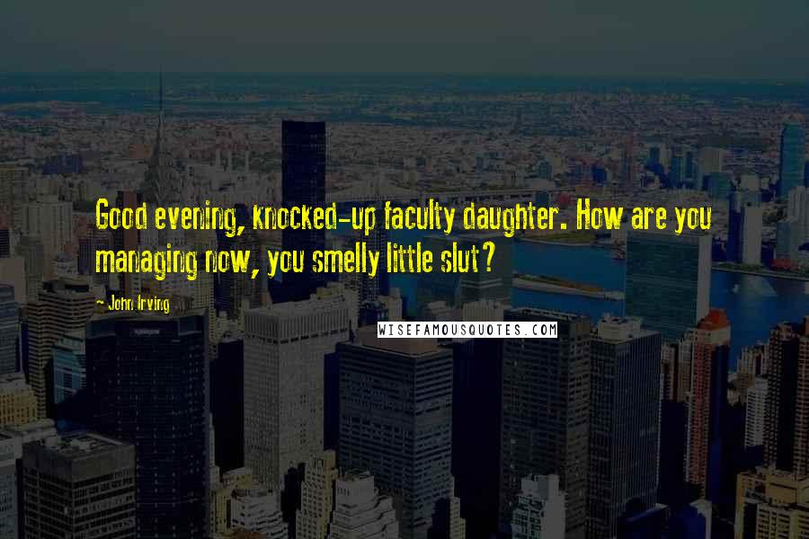 John Irving Quotes: Good evening, knocked-up faculty daughter. How are you managing now, you smelly little slut?